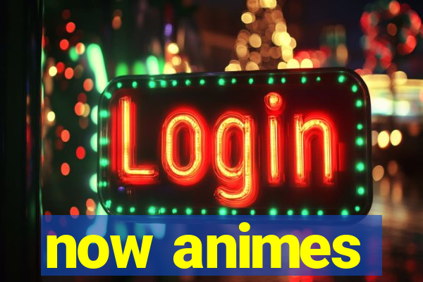 now animes